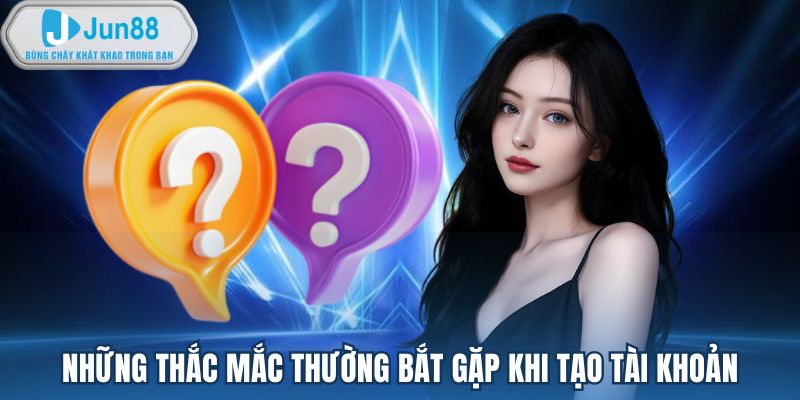 Những thắc mắc thường bắt gặp khi tạo tài khoản