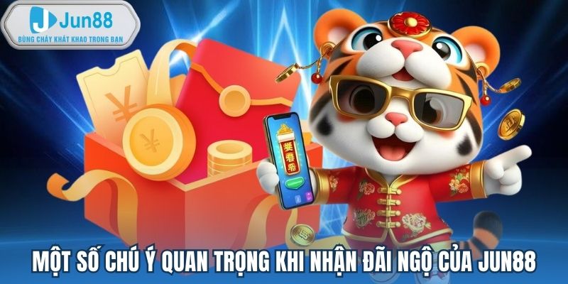 Một số chú ý quan trọng khi nhận đãi ngộ của Jun88
